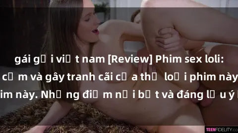 gái gọi việt nam [Review] Phim sex loli: Đánh giá về sự gợi cảm và gây tranh cãi của thể loại phim này. Những điểm nổi bật và đáng lưu ý khi xem phim loli.