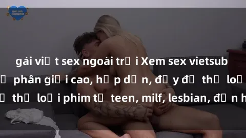 gái việt sex ngoài trời Xem sex vietsub miễn phí tại nhà, độ phân giải cao, hấp dẫn, đầy đủ thể loại phim từ teen, milf, lesbian, đến hentai và jav.