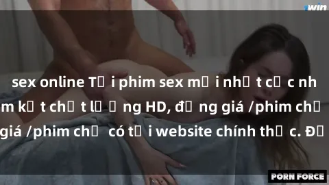 sex online Tải phim sex mới nhất cực nhanh không virus, cam kết chất lượng HD, đồng giá /phim chỉ có tại website chính thức. Đặt ngay!