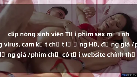 clip nóng sinh viên Tải phim sex mới nhất cực nhanh không virus, cam kết chất lượng HD, đồng giá /phim chỉ có tại website chính thức. Đặt ngay!