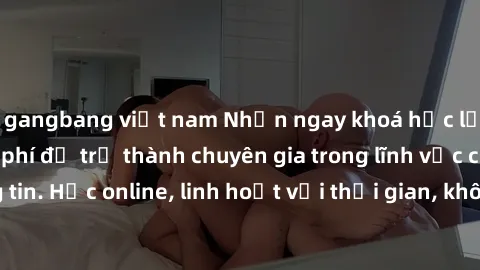 gangbang việt nam Nhận ngay khoá học lập trình Java miễn phí để trở thành chuyên gia trong lĩnh vực công nghệ thông tin. Học online, linh hoạt với thời gian, không giới hạn địa điểm. Đăng ký ngay!