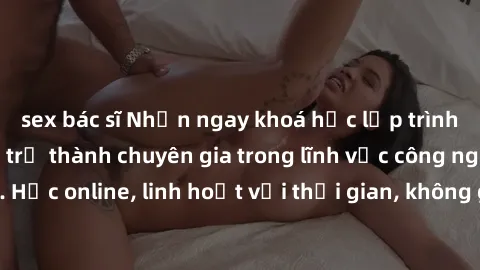 sex bác sĩ Nhận ngay khoá học lập trình Java miễn phí để trở thành chuyên gia trong lĩnh vực công nghệ thông tin. Học online, linh hoạt với thời gian, không giới hạn địa điểm. Đăng ký ngay!