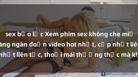 sex bạo lực Xem phim sex không che miễn phí tại đây – Hàng ngàn đoạn video hot nhất, cập nhật liên tục, thoải mái thưởng thức mà không tốn kém.