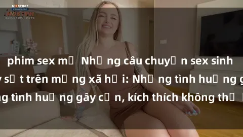 phim sex mỹ Những câu chuyện sex sinh viên Việt Nam gây sốt trên mạng xã hội: Những tình huống gây cấn, kích thích không thể bỏ qua