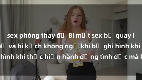 sex phòng thay đồ Bí mật sex bị quay lén: Những hậu quả và bi kịch không ngờ khi bị ghi hình khi thực hiện hành động tình dục mà không biết.