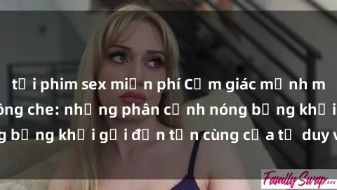 tải phim sex miễn phí Cảm giác mạnh mẽ với sex BDSM không che: những phân cảnh nóng bỏng khơi gợi đến tận cùng của tư duy và cơ thể.
