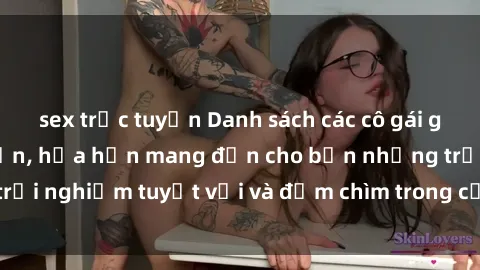 sex trực tuyến Danh sách các cô gái gọi Việt Nam hấp dẫn, hứa hẹn mang đến cho bạn những trải nghiệm tuyệt vời và đắm chìm trong cảm xúc tuyệt vời.