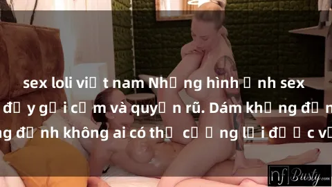 sex loli việt nam Những hình ảnh sex gái Việt xinh đẹp đầy gợi cảm và quyến rũ. Dám khẳng định không ai có thể cưỡng lại được vẻ đẹp của họ.