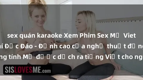 sex quán karaoke Xem Phim Sex Mỹ Vietsub Online Miễn Phí Độc Đáo - Đỉnh cao của nghệ thuật đồng tính Mỹ được dịch ra tiếng Việt cho người xem hiểu rõ hơn.
