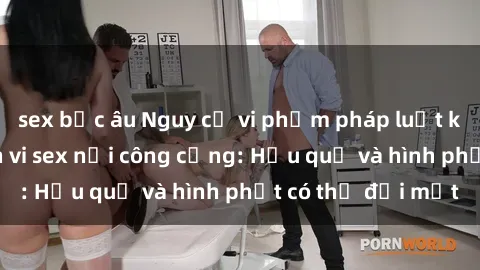 sex bắc âu Nguy cơ vi phạm pháp luật khi thực hiện hành vi sex nơi công cộng: Hậu quả và hình phạt có thể đối mặt