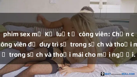phim sex mỹ Kỷ luật ở công viên: Chấn chỉnh hành vi sex công viên để duy trì sự trong sạch và thoải mái cho mọi người.