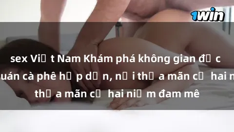 sex Việt Nam Khám phá không gian độc đáo tại sex quán cà phê hấp dẫn, nơi thỏa mãn cả hai niềm đam mê