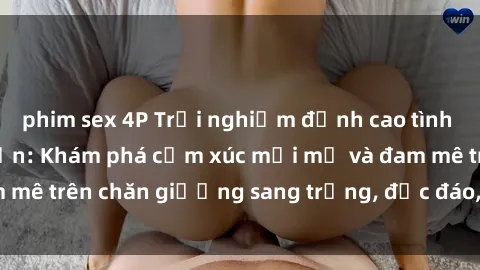 phim sex 4P Trải nghiệm đỉnh cao tình yêu tại sex khách sạn: Khám phá cảm xúc mới mẻ và đam mê trên chăn giường sang trọng, độc đáo, không giới hạn.