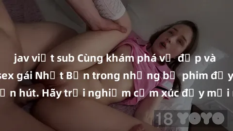 jav việt sub Cùng khám phá vẻ đẹp và sức gợi cảm của sex gái Nhật Bản trong những bộ phim đầy nghệ thuật và cuốn hút. Hãy trải nghiệm cảm xúc đầy mới mẻ và sống động từ những cảnh quay tinh tế và quyế
