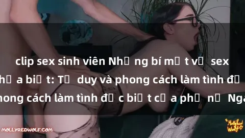 clip sex sinh viên Những bí mật về sex gái Nga mà bạn chưa biết: Tư duy và phong cách làm tình đặc biệt của phụ nữ Nga