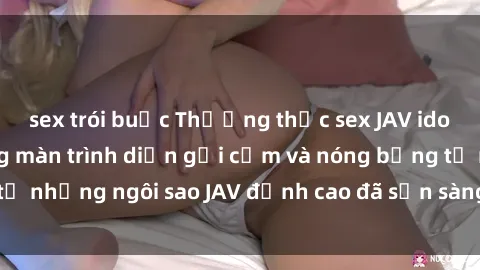 sex trói buộc Thưởng thức sex JAV idol miễn phí: Những màn trình diễn gợi cảm và nóng bỏng từ những ngôi sao JAV đỉnh cao đã sẵn sàng để bạn khám phá.