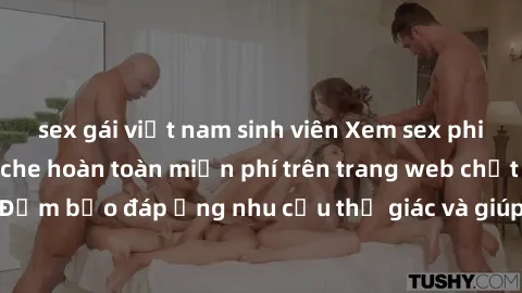 sex gái việt nam sinh viên Xem sex phim Việt Nam không che hoàn toàn miễn phí trên trang web chất lượng cao. Đảm bảo đáp ứng nhu cầu thị giác và giúp thỏa mãn mong muốn của bạn.
