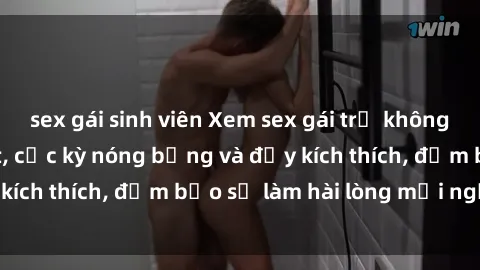 sex gái sinh viên Xem sex gái trẻ không che hấp dẫn nhất, cực kỳ nóng bỏng và đầy kích thích, đảm bảo sẽ làm hài lòng mọi người!