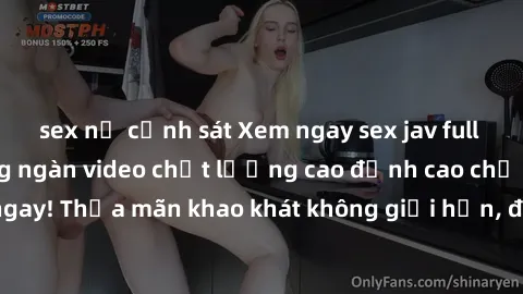 sex nữ cảnh sát Xem ngay sex jav full HD miễn phí - Hàng ngàn video chất lượng cao đỉnh cao chỉ cần click vào ngay! Thỏa mãn khao khát không giới hạn, đón chờ những trải nghiệm mới lạ!