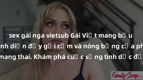 sex gái nga vietsub Gái Việt mang bầu và làm tình: Màn trình diễn đầy gợi cảm và nóng bỏng của phụ nữ mang thai. Khám phá cuộc sống tình dục đầy hấp dẫn và mới lạ của họ!