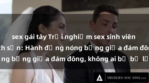 sex gái tây Trải nghiệm sex sinh viên sôi động trong khách sạn: Hành động nóng bỏng giữa đám đông, không ai bị bỏ lỡ