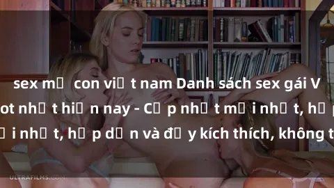 sex mẹ con việt nam Danh sách sex gái Việt Nam sinh viên hot nhất hiện nay - Cập nhật mới nhất, hấp dẫn và đầy kích thích, không thể bỏ qua!