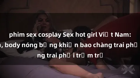 phim sex cosplay Sex hot girl Việt Nam: Mặt xinh, body nóng bỏng khiến bao chàng trai phải trầm trồ