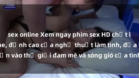 sex online Xem ngay phim sex HD chất lượng cao không che, đỉnh cao của nghệ thuật làm tình, đưa bạn vào thế giới đam mê và sóng gió của tình yêu không giới hạn.