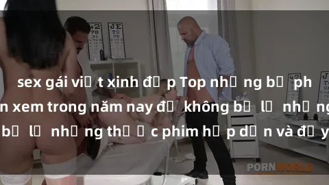 sex gái việt xinh đẹp Top những bộ phim sex hay nhất nên xem trong năm nay để không bỏ lỡ những thước phim hấp dẫn và đầy kịch tính.