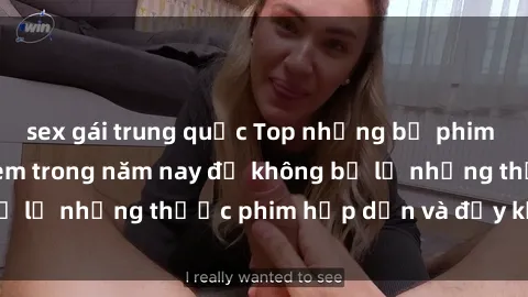 sex gái trung quốc Top những bộ phim sex hay nhất nên xem trong năm nay để không bỏ lỡ những thước phim hấp dẫn và đầy kịch tính.
