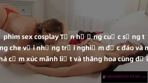 phim sex cosplay Tận hưởng cuộc sống tình dục online không che với những trải nghiệm độc đáo và mới lạ. Khám phá cảm xúc mãnh liệt và thăng hoa cùng đối tác tại các trang web chuyên nghiệp.