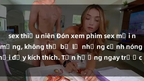 sex thiếu niên Đón xem phim sex mới nhất đang hot trên mạng, không thể bỏ lỡ những cảnh nóng hổi đầy kích thích. Tận hưởng ngay trước khi bị xoá chóng mặt!