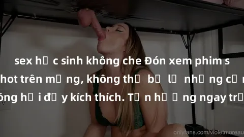 sex học sinh không che Đón xem phim sex mới nhất đang hot trên mạng, không thể bỏ lỡ những cảnh nóng hổi đầy kích thích. Tận hưởng ngay trước khi bị xoá chóng mặt!