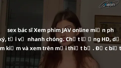 sex bác sĩ Xem phim JAV online miễn phí không cần đăng ký, tải về nhanh chóng. Chất lượng HD, dễ dàng tìm kiếm và xem trên mọi thiết bị. Đặc biệt, không quảng cáo làm phiền.