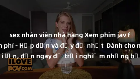sex nhân viên nhà hàng Xem phim jav full HD online miễn phí - Hấp dẫn và đầy đủ nhất  Dành cho người lớn, đến ngay để trải nghiệm những bộ phim hấp dẫn và hấp dẫn.