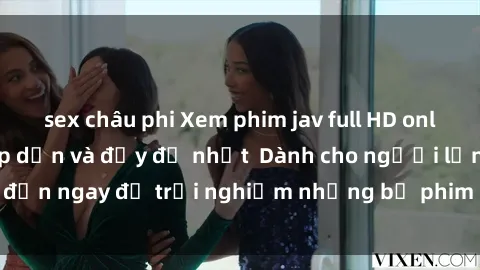 sex châu phi Xem phim jav full HD online miễn phí - Hấp dẫn và đầy đủ nhất  Dành cho người lớn, đến ngay để trải nghiệm những bộ phim hấp dẫn và hấp dẫn.