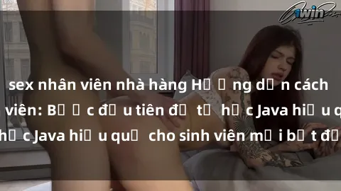 sex nhân viên nhà hàng Hướng dẫn cách học Java cho sinh viên: Bước đầu tiên để tự học Java hiệu quả cho sinh viên mới bắt đầu là gì?
