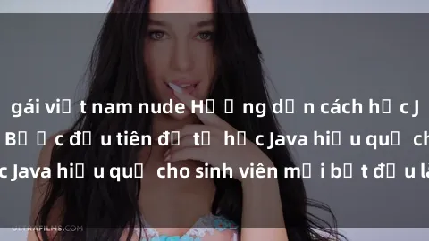 gái việt nam nude Hướng dẫn cách học Java cho sinh viên: Bước đầu tiên để tự học Java hiệu quả cho sinh viên mới bắt đầu là gì?