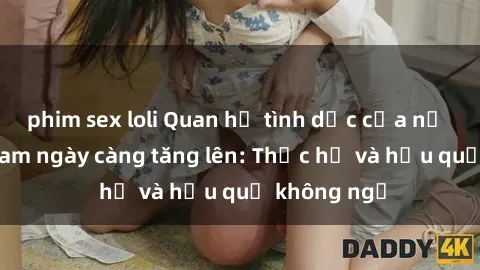 phim sex loli Quan hệ tình dục của nữ sinh Việt Nam ngày càng tăng lên: Thực hư và hậu quả không ngờ