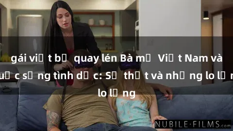gái việt bị quay lén Bà mẹ Việt Nam và cuộc sống tình dục: Sự thật và những lo lắng