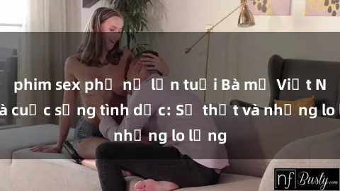 phim sex phụ nữ lớn tuổi Bà mẹ Việt Nam và cuộc sống tình dục: Sự thật và những lo lắng