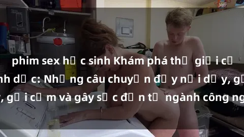 phim sex học sinh Khám phá thế giới của phim sex nô lệ tình dục: Những câu chuyện đầy nổi dậy, gợi cảm và gây sốc đến từ ngành công nghiệp giải trí đen tối