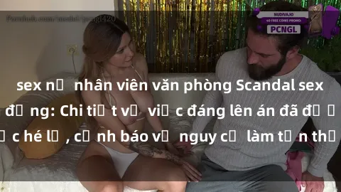sex nữ nhân viên văn phòng Scandal sex cô cháu gây chấn động: Chi tiết vụ việc đáng lên án đã được hé lộ, cảnh báo về nguy cơ làm tổn thương tâm hồn trẻ em.