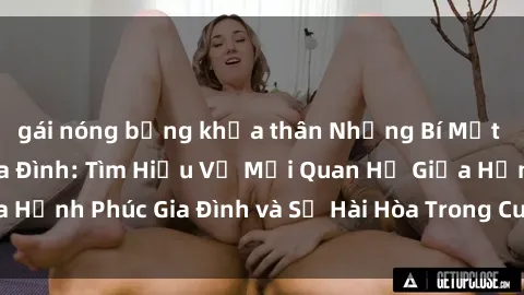 gái nóng bỏng khỏa thân Những Bí Mật trong Tình Dục Gia Đình: Tìm Hiểu Về Mối Quan Hệ Giữa Hạnh Phúc Gia Đình và Sự Hài Hòa Trong Cuộc Sống Tình Dục