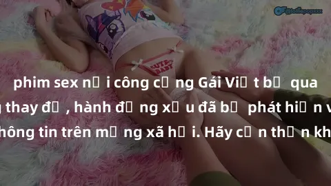 phim sex nơi công cộng Gái Việt bị quay lén trong phòng thay đồ, hành động xấu đã bị phát hiện và lộ thông tin trên mạng xã hội. Hãy cẩn thận khi thay đồ ở nơi công cộng!