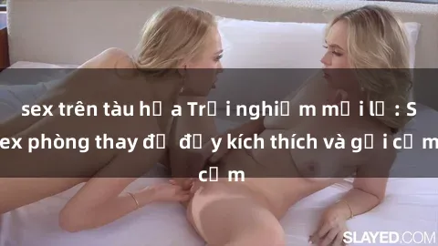 sex trên tàu hỏa Trải nghiệm mới lạ: Sex phòng thay đồ đầy kích thích và gợi cảm
