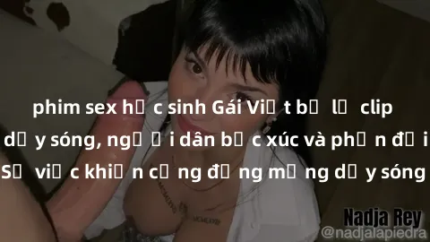 phim sex học sinh Gái Việt bị lộ clip sex khiến dư luận dậy sóng, người dân bức xúc và phản đối gay gắt. Sự việc khiến cộng đồng mạng dậy sóng và yêu cầu xử lý nghiêm ngặt.