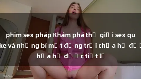 phim sex pháp Khám phá thế giới sex quán karaoke và những bí mật động trời chưa hề được tiết lộ