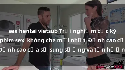 sex hentai vietsub Trải nghiệm cực kỳ nóng bỏng trong phim sex  không che mới nhất  Đỉnh cao của sự sung sướng và tận hưởng chân thật