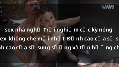 sex nhà nghỉ Trải nghiệm cực kỳ nóng bỏng trong phim sex  không che mới nhất  Đỉnh cao của sự sung sướng và tận hưởng chân thật